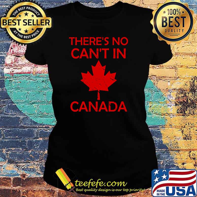 There's No Can't In Canada T-Shirt Ladies tee There's No Can't In Canada T-Shirt Ladies tee