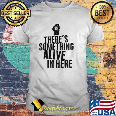 There's Something Alive In Here Shirt
