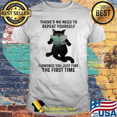Theres no need to repeat yourself i ignored you just fine the first time black cat read book shirt