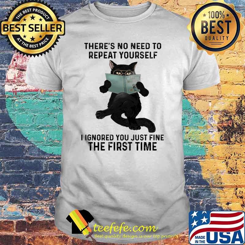Theres no need to repeat yourself i ignored you just fine the first time black cat read book shirt