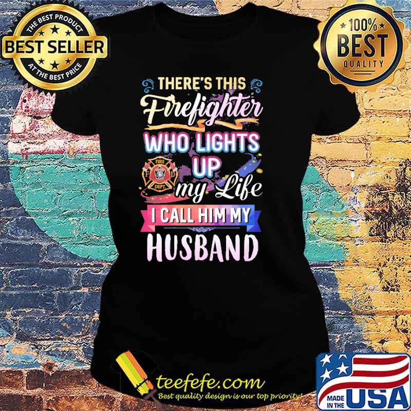Theres this firefighter who lights up my life i call him my husband logo s Ladies tee Theres this firefighter who lights up my life i call him my husband logo s Ladies tee