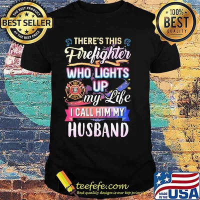 Theres this firefighter who lights up my life i call him my husband logo shirt