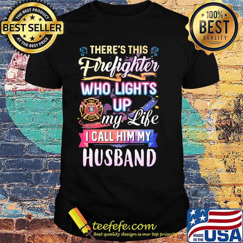 Theres this firefighter who lights up my life i call him my husband logo shirt