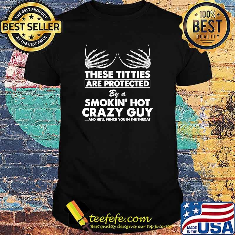 These Titties Are Protected By A Smokin Hot Crazy Guy And Hell Punch You In The Throat Skeleton Hand T-Shirt
