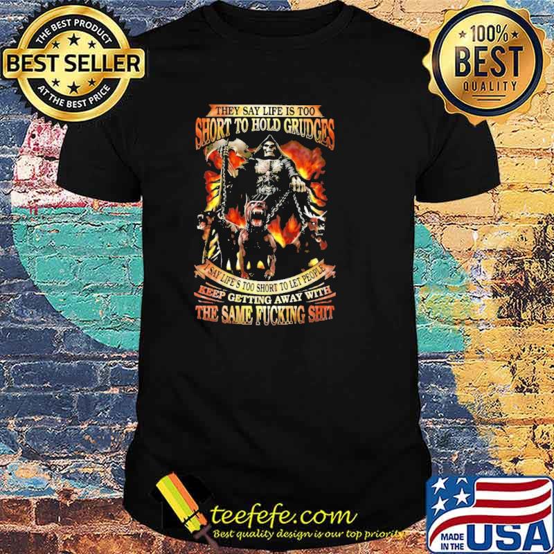 They say life is too short to hold grudges i say lifes too short to let people keep getting away with the same fucking shit skull shirt