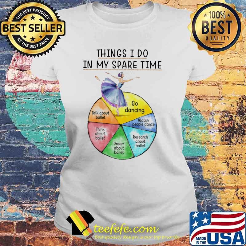 Things i do in my spare time go dancing talk about ballet think about ballet dream about ballet research about ballet watch people dance s Laides tee Things i do in my spare time go dancing talk about ballet think about ballet dream about ballet research about ballet watch people dance s Laides tee