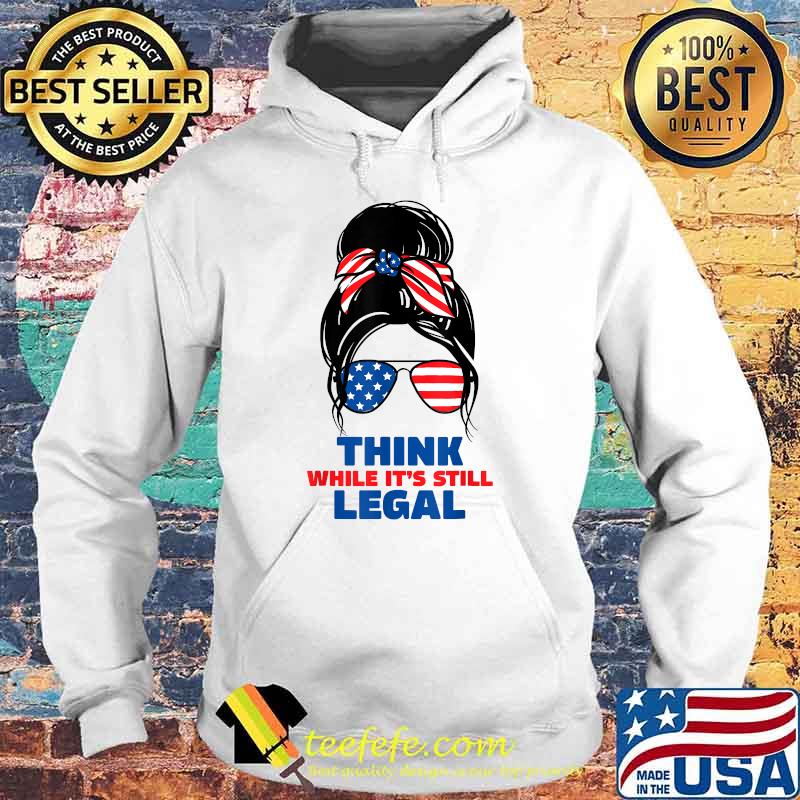 Think while it's still legal America flag T-Shirt Hoodie Think while it's still legal America flag T-Shirt Hoodie