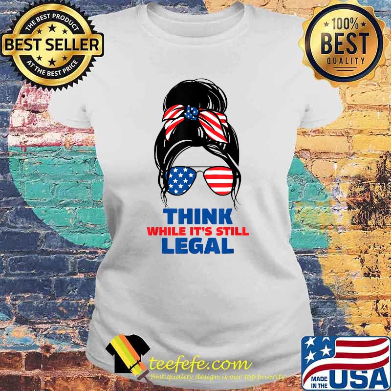 Think while it's still legal America flag T-Shirt Laides tee Think while it's still legal America flag T-Shirt Laides tee
