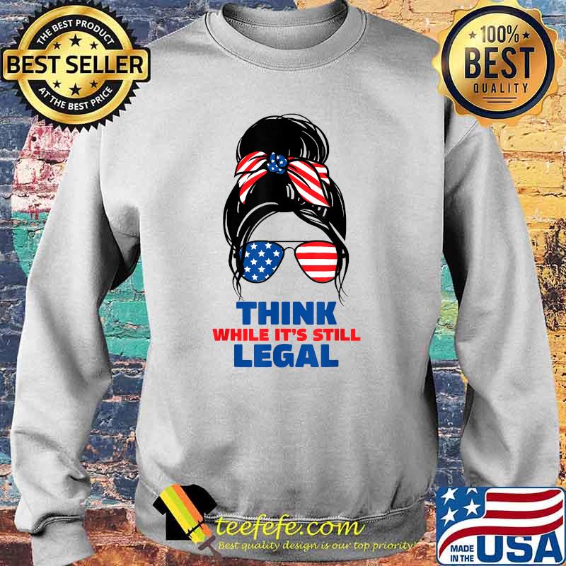 Think while it's still legal America flag T-Shirt Sweater Think while it's still legal America flag T-Shirt Sweater