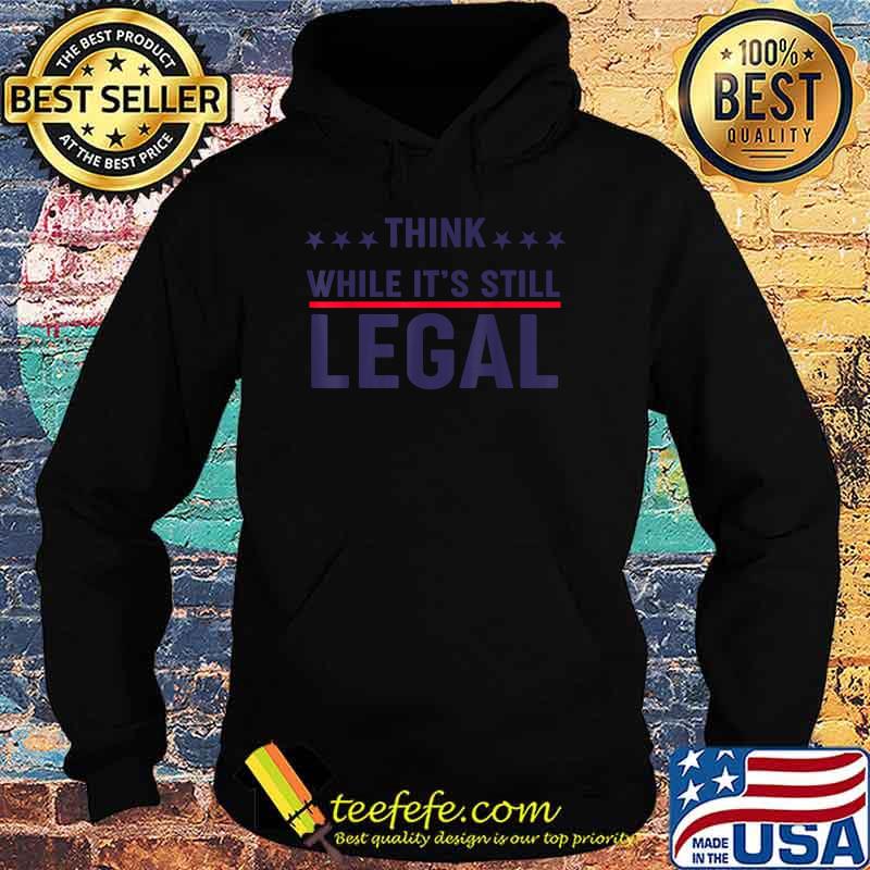 Think while it's still legal sarcasm saying T-Shirt Hoodie Think while it's still legal sarcasm saying T-Shirt Hoodie