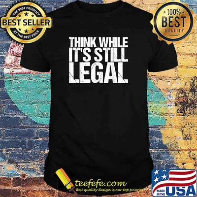 Think While It's Still Legal Sarcastic T-Shirt