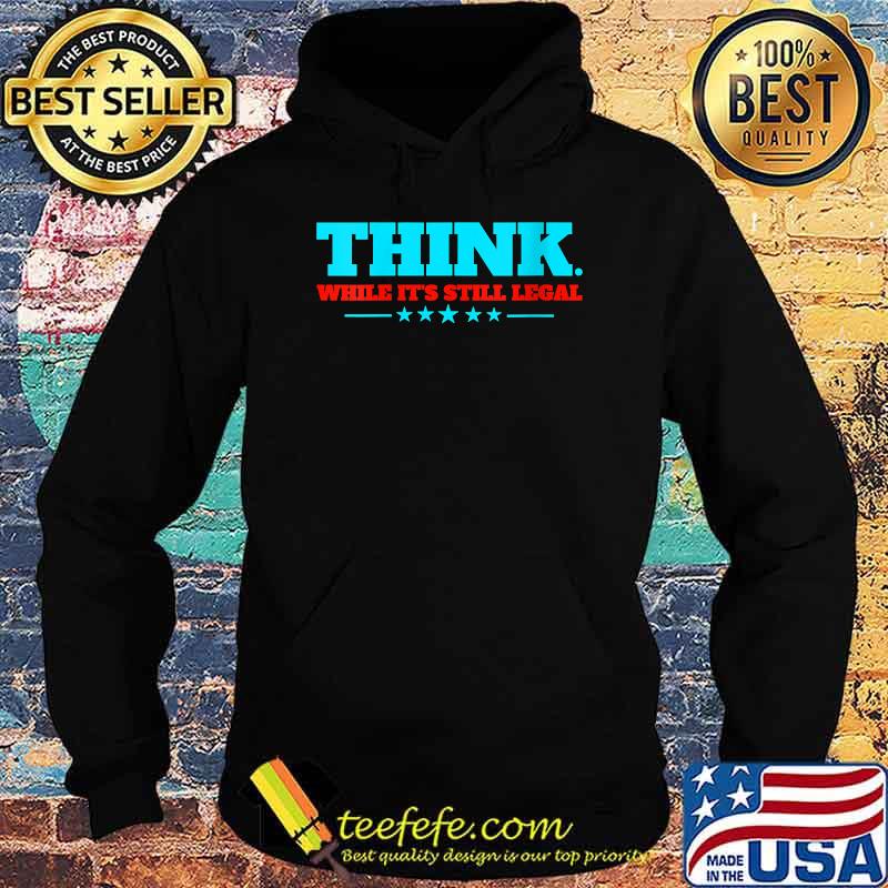 Think. While It's Still Legal T-Shirt Hoodie Think. While It's Still Legal T-Shirt Hoodie