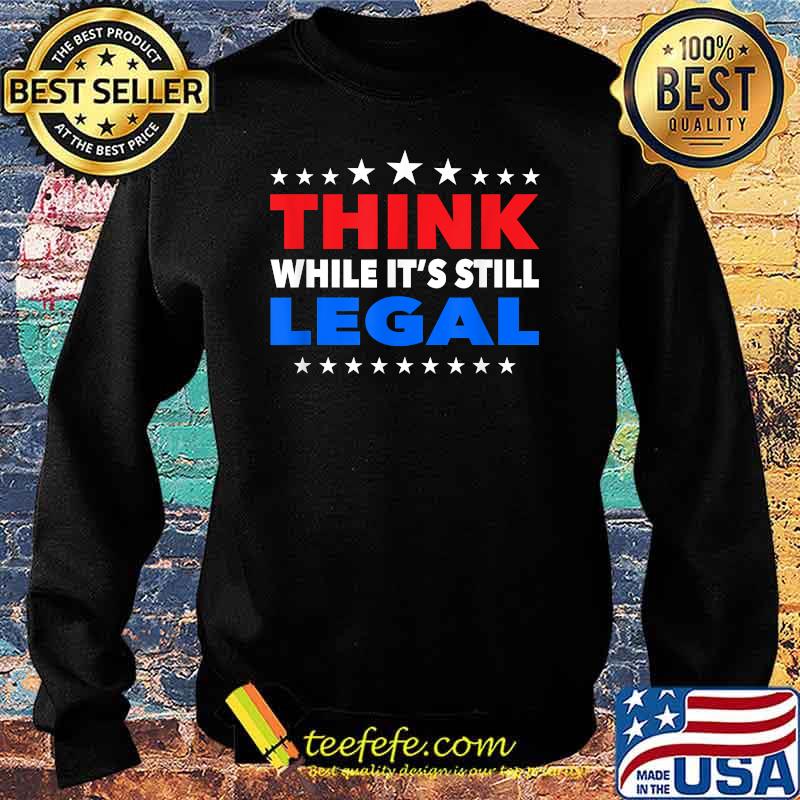 Think While its Still Legal Shirt Sweater Think While its Still Legal Shirt Sweater