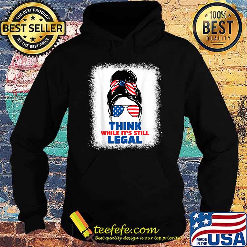 Think while its still legal T-Shirt Hoodie Think while its still legal T-Shirt Hoodie