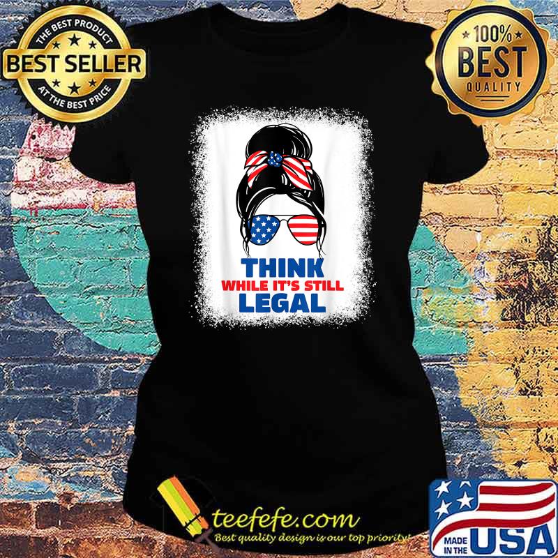 Think while its still legal T-Shirt Ladies tee Think while its still legal T-Shirt Ladies tee