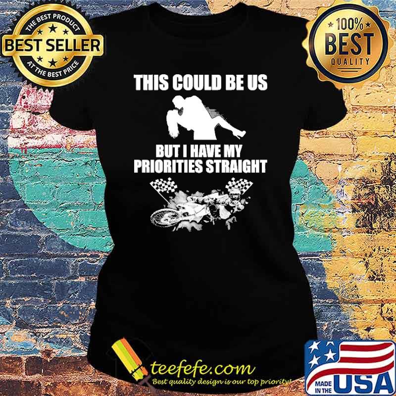 This Could Be Us But I Have My Priorities Straight Motocross s Ladies tee This Could Be Us But I Have My Priorities Straight Motocross s Ladies tee