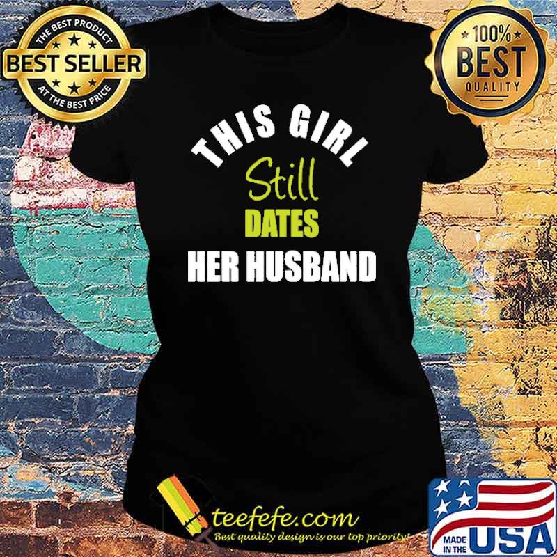 This Girl Still Dates Her Husband Shirt Ladies tee This Girl Still Dates Her Husband Shirt Ladies tee