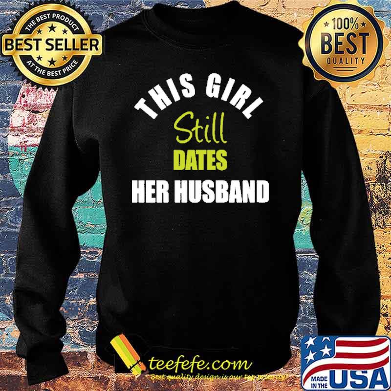 This Girl Still Dates Her Husband Shirt Sweater This Girl Still Dates Her Husband Shirt Sweater