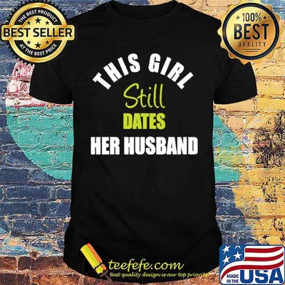 This Girl Still Dates Her Husband Shirt