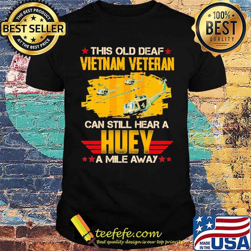This Is Old Deaf Vietnam Veteran Can Still Hear A Huey A Mile Away Shirt