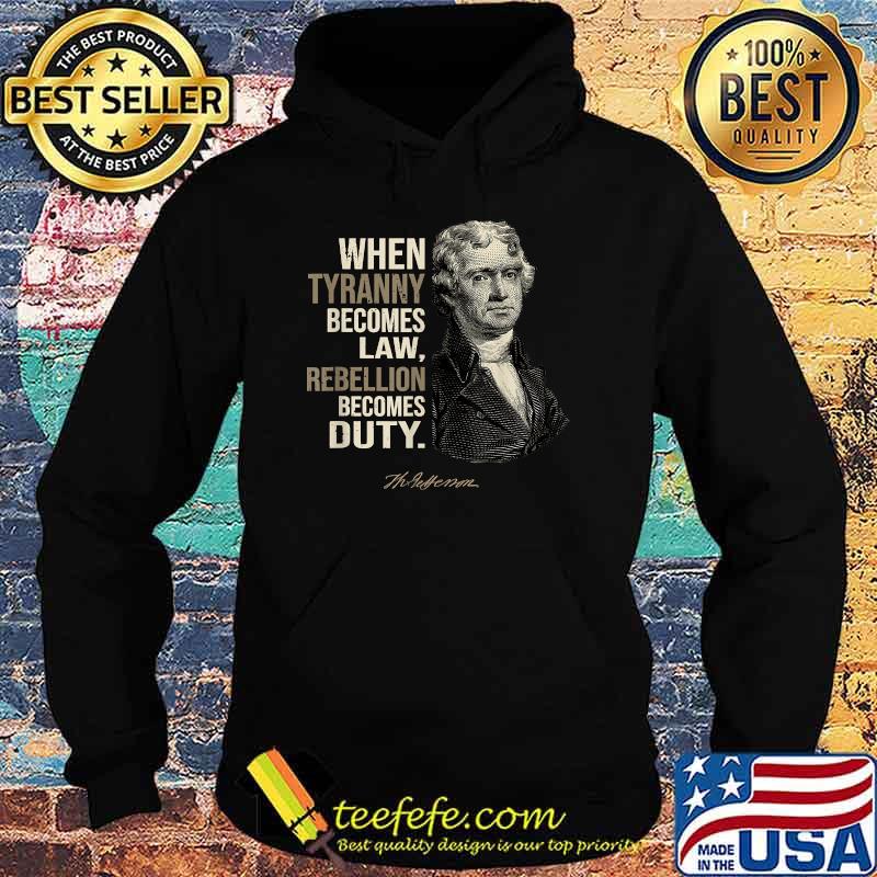 Thomas Jefferson When Tyranny Becomes Law Freedom Patriot T-Shirt Hoodie Thomas Jefferson When Tyranny Becomes Law Freedom Patriot T-Shirt Hoodie