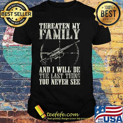 Threaten family and i will be the last thing you never see shirt