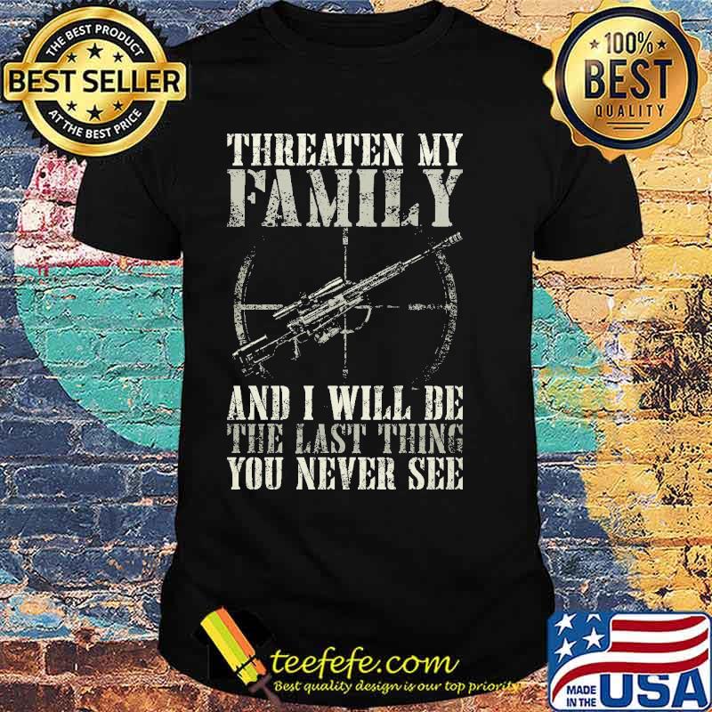 Threaten family and i will be the last thing you never see shirt