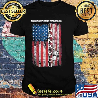 To all who have volunteered to defend this flag thank you american flag shirt