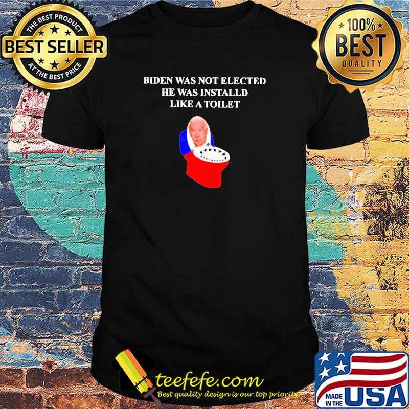 Toilet Biden was not elected he was installed like a toilet shirt