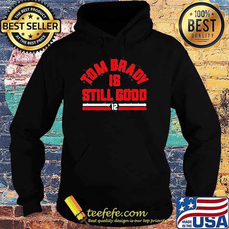 Tom Brady is still good s Hoodie Tom Brady is still good s Hoodie