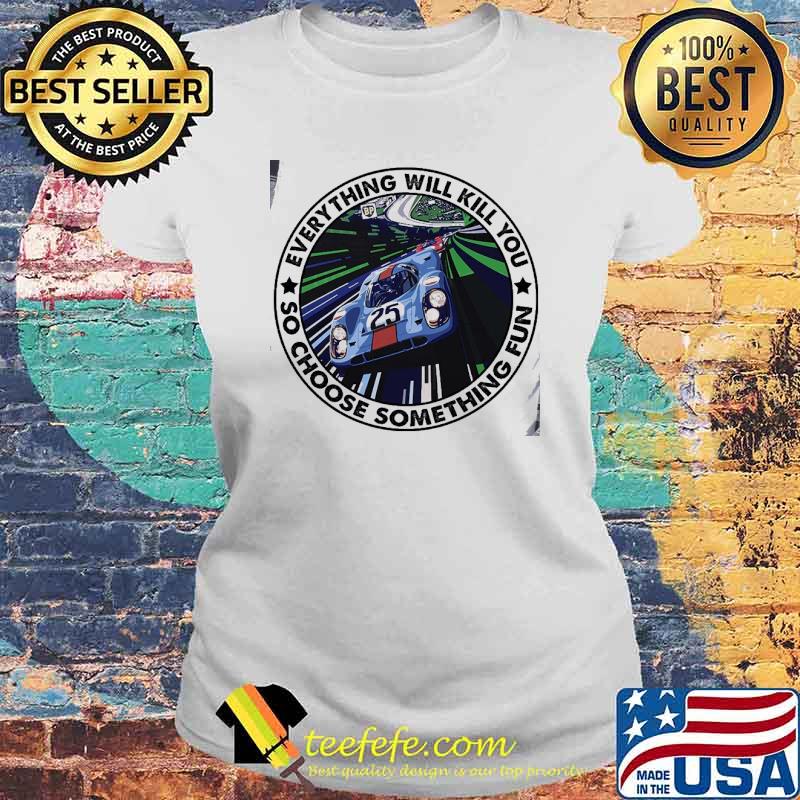 Top everything will kill you so choose something fun s Laides tee Top everything will kill you so choose something fun s Laides tee