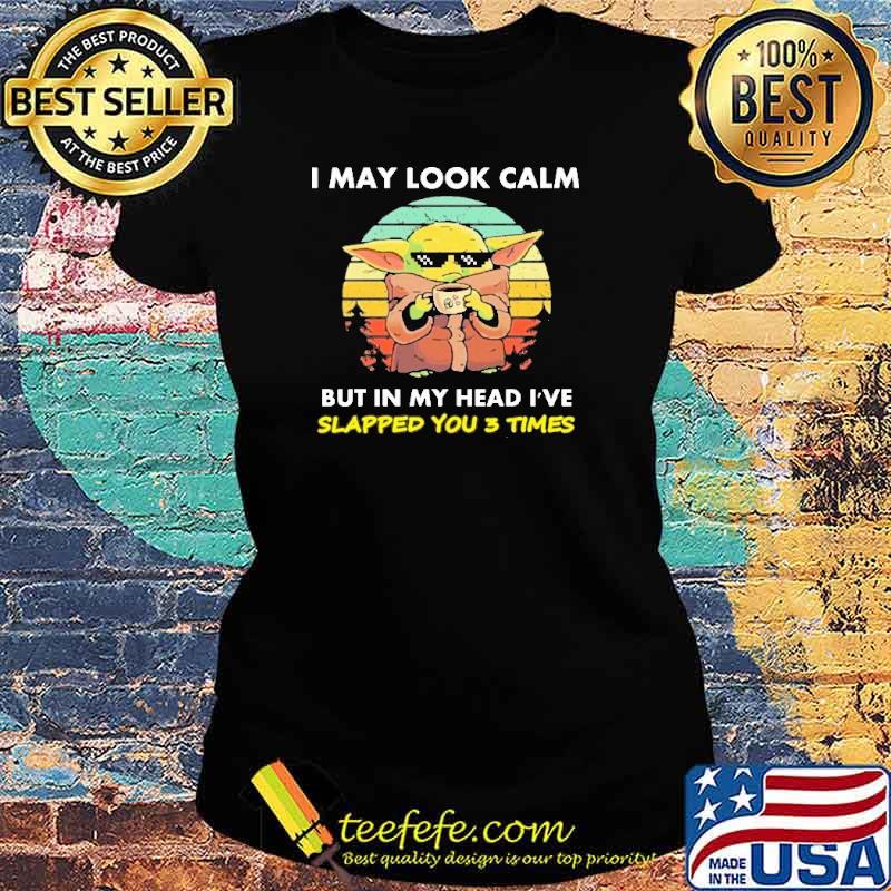 Top i May Look Calm But In My Head I've Slapp You 3 Times Yoda Shirt Ladies tee Top i May Look Calm But In My Head I've Slapp You 3 Times Yoda Shirt Ladies tee