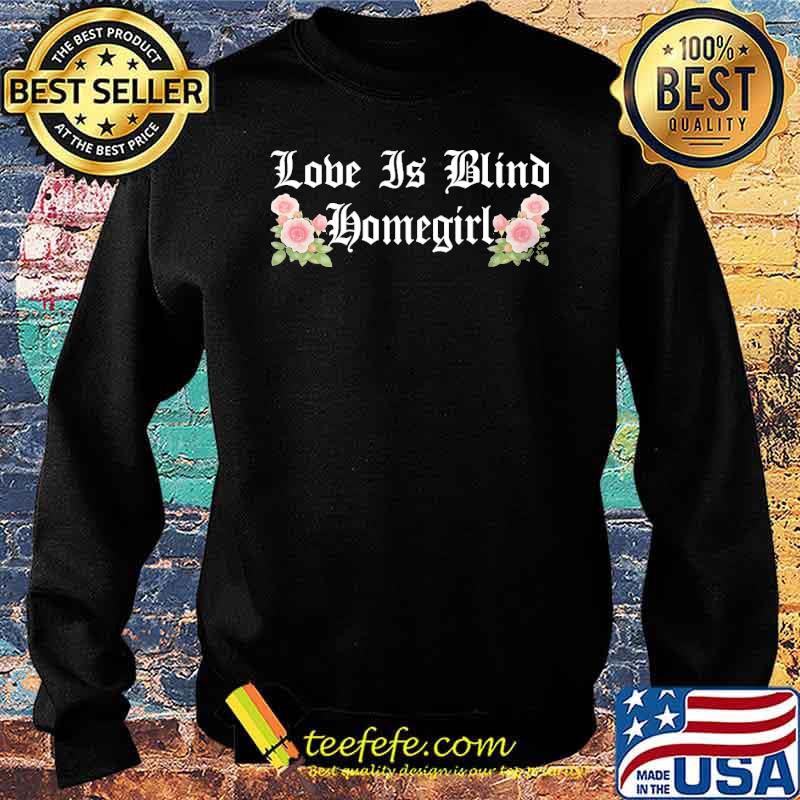 Top love is blind homegirl flower s Sweater Top love is blind homegirl flower s Sweater