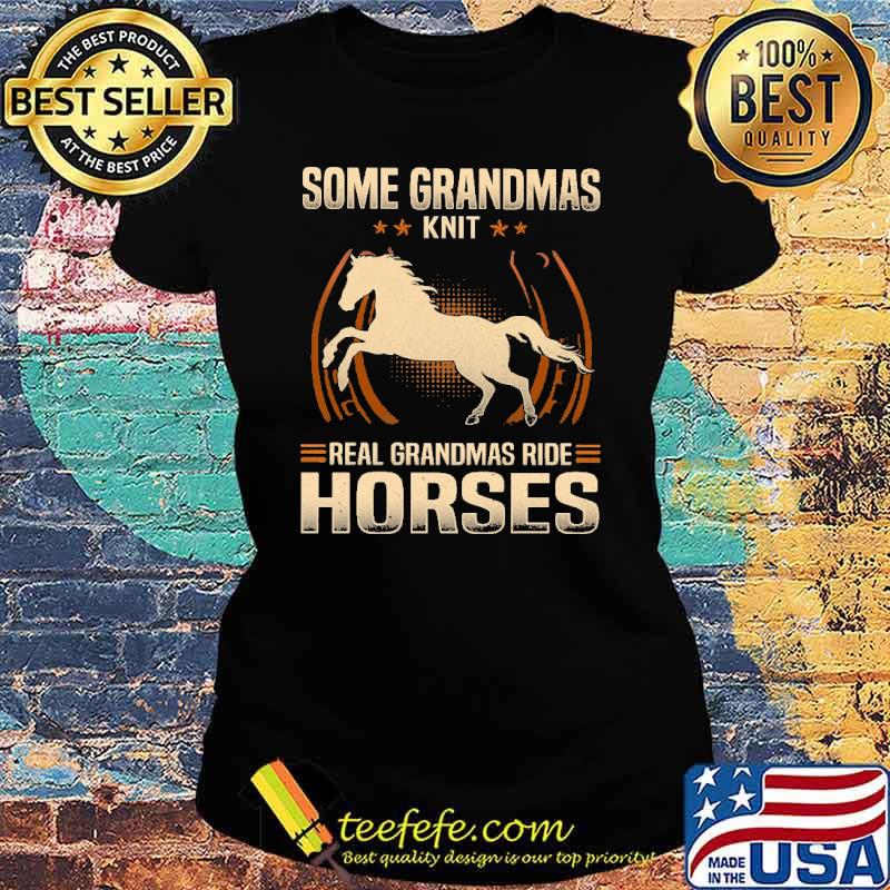 Top some Grandmas Knit Real Grandmas Ride Horses Shirt Ladies tee Top some Grandmas Knit Real Grandmas Ride Horses Shirt Ladies tee