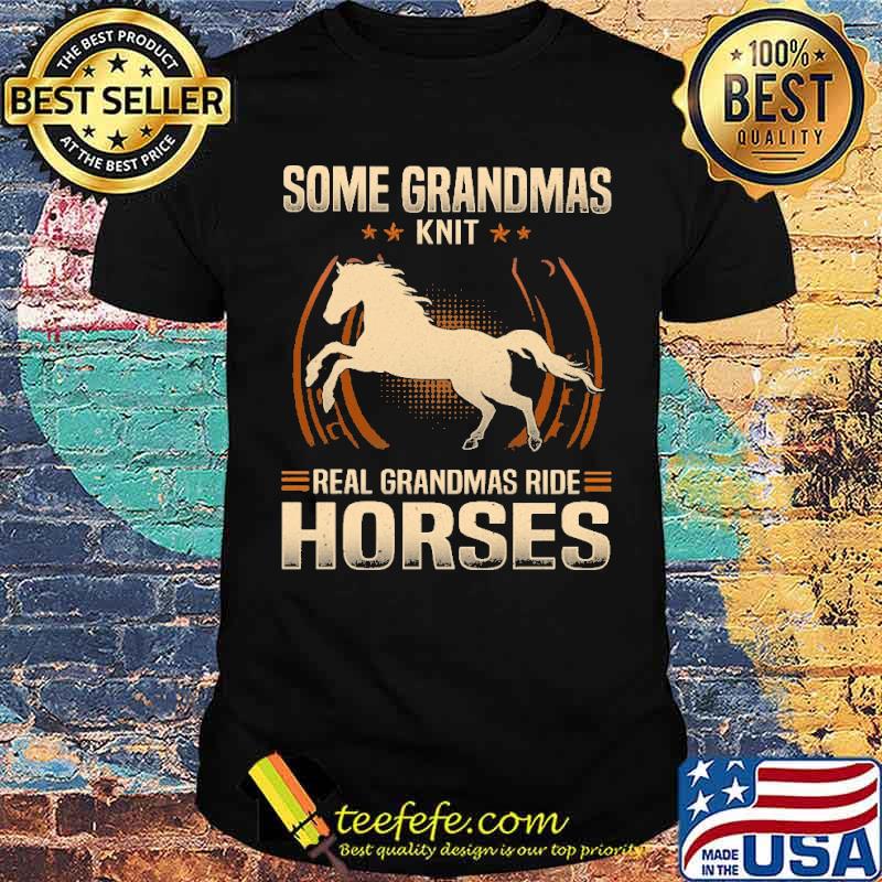 Top some Grandmas Knit Real Grandmas Ride Horses Shirt Top some Grandmas Knit Real Grandmas Ride Horses Shirt