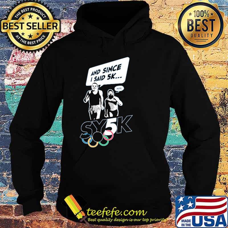 Top sy5k 2021 And Since I Said 5k Sure Shirt Hoodie Top sy5k 2021 And Since I Said 5k Sure Shirt Hoodie