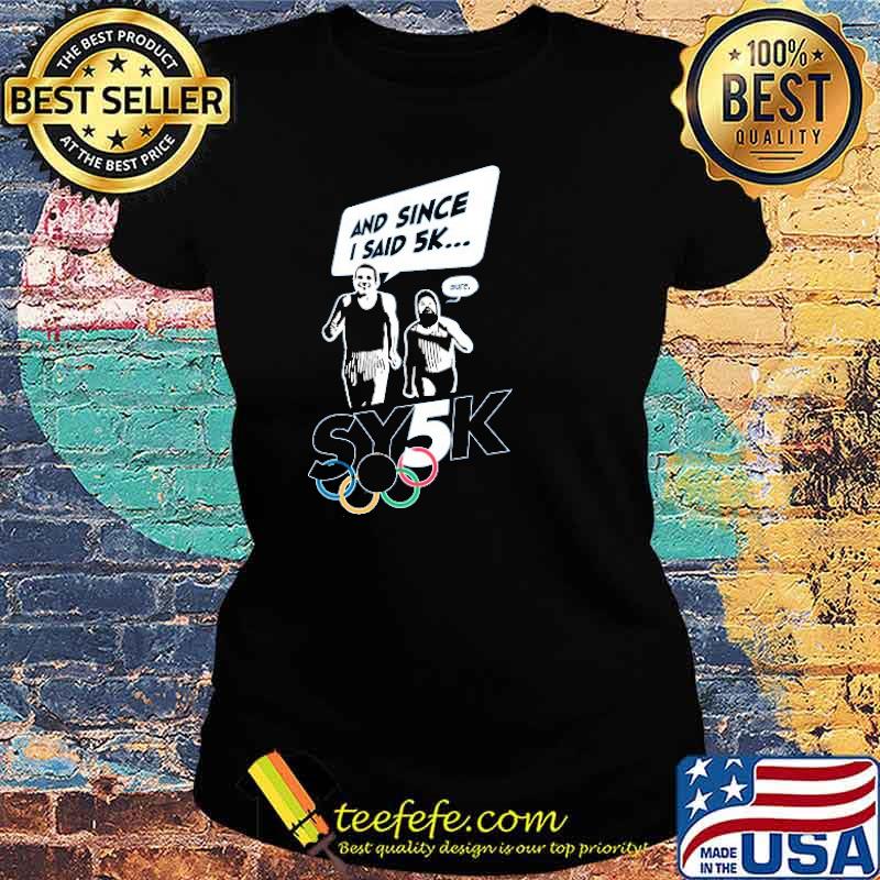 Top sy5k 2021 And Since I Said 5k Sure Shirt Ladies tee Top sy5k 2021 And Since I Said 5k Sure Shirt Ladies tee