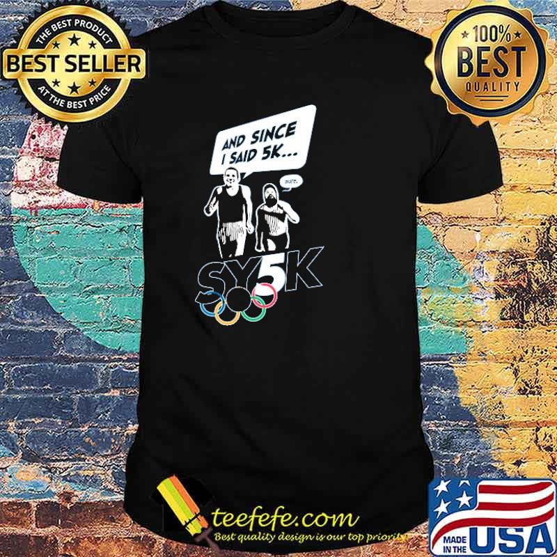 Top sy5k 2021 And Since I Said 5k Sure Shirt Top sy5k 2021 And Since I Said 5k Sure Shirt