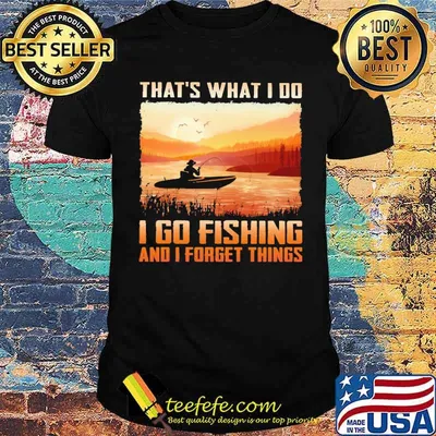 Top that's What I Do I Go Fishing And I Forget Things Shirt