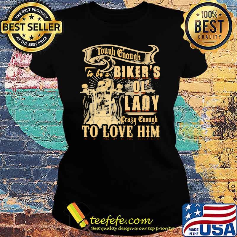 Tough Enough To Be A Biker's Ol' Lady Crazy Enough To Love Him Shirt Ladies tee Tough Enough To Be A Biker's Ol' Lady Crazy Enough To Love Him Shirt Ladies tee