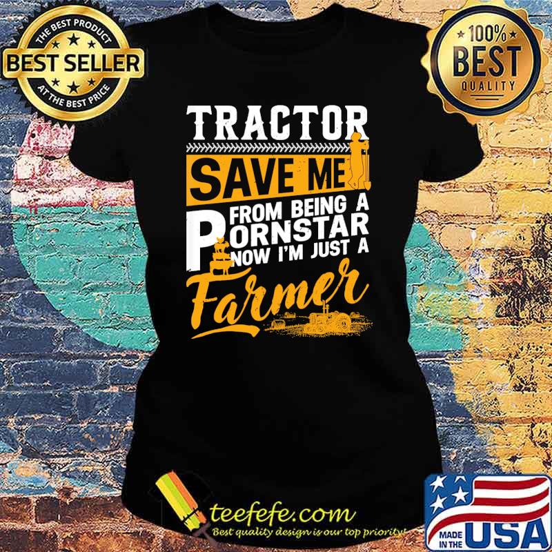 Tractor Saved Me From Being Pornstar Now I'm Just Farmer s Ladies tee Tractor Saved Me From Being Pornstar Now I'm Just Farmer s Ladies tee