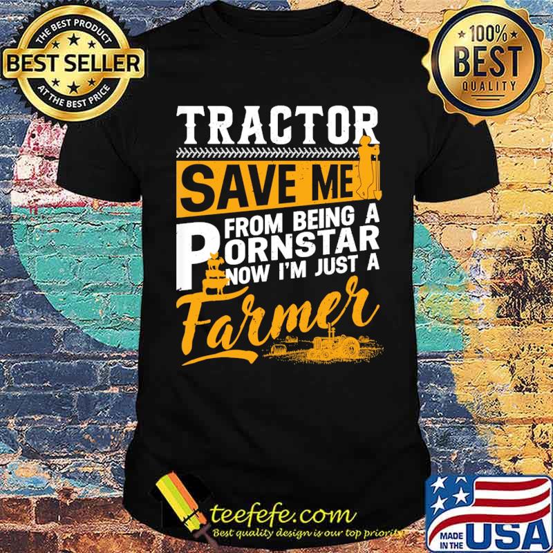 Tractor Saved Me From Being Pornstar Now I'm Just Farmer shirt