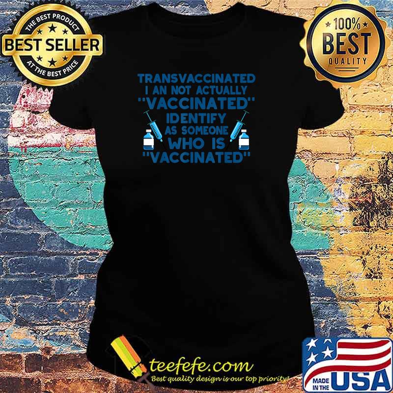 Transvaccinated I An Not Actually Vaccinated T-Shirt Ladies tee Transvaccinated I An Not Actually Vaccinated T-Shirt Ladies tee