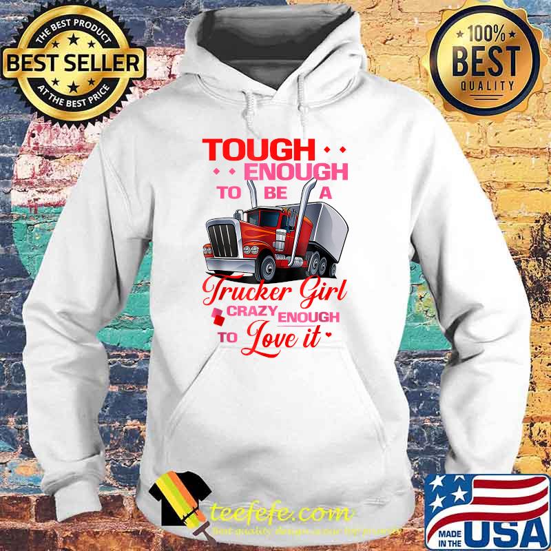 Trucker Girl Tough Crazy Enough To Love IT T-Shirt Hoodie Trucker Girl Tough Crazy Enough To Love IT T-Shirt Hoodie