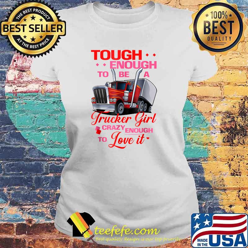 Trucker Girl Tough Crazy Enough To Love IT T-Shirt Laides tee Trucker Girl Tough Crazy Enough To Love IT T-Shirt Laides tee