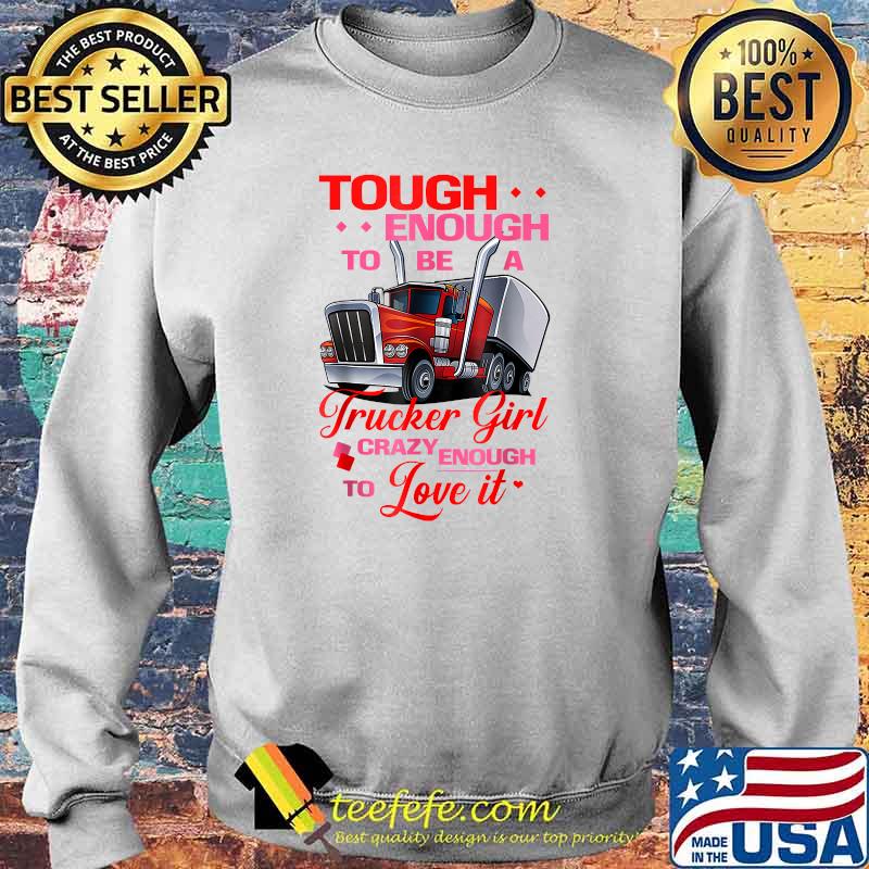 Trucker Girl Tough Crazy Enough To Love IT T-Shirt Sweater Trucker Girl Tough Crazy Enough To Love IT T-Shirt Sweater