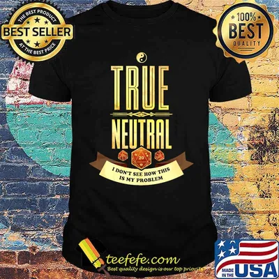 True Neutral I don't see how this is my problem shirt