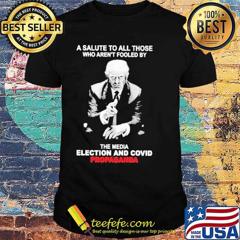 Trump a salute to all those who aren’t fooled by who aren’t fooled by the media election and covid propaganda shirt