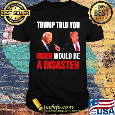 Trump told you Biden would be a disaster shirt
