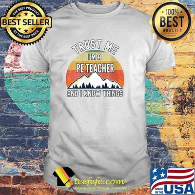 Trust Me I'm a Pe Teacher And I Know Things T-Shirt